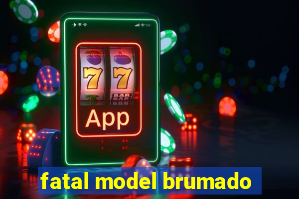 fatal model brumado